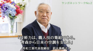 【サンガネットワークNo.2】「技術力は、職人技の集結である。青森から日本の空調を支える」秀和工業代表取締役　鈴木康修さん